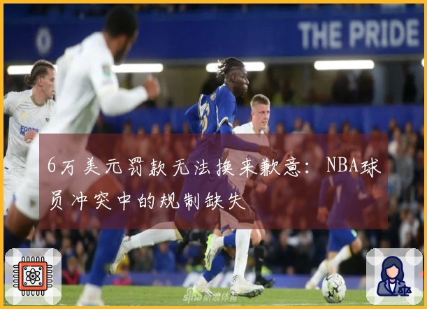 6万美元罚款无法换来歉意：NBA球员冲突中的规制缺失