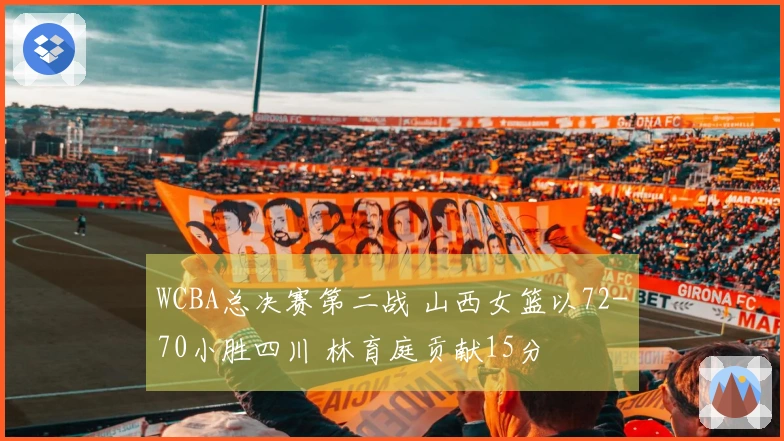 WCBA总决赛第二战 山西女篮以72-70小胜四川 林育庭贡献15分