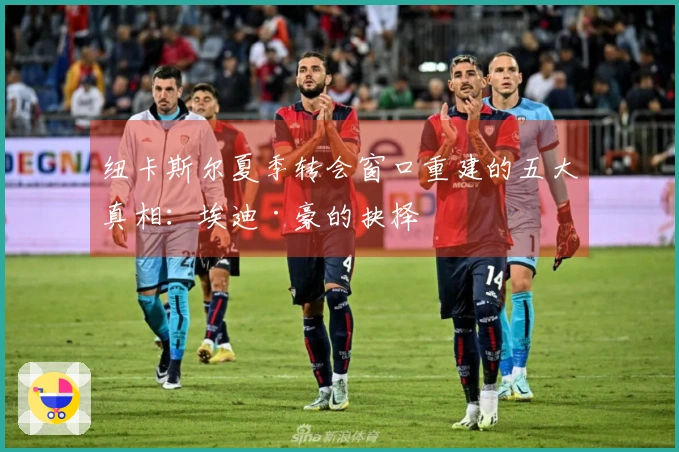 纽卡斯尔夏季转会窗口重建的五大真相：埃迪·豪的抉择