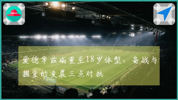 爱德华兹减重至18岁体型，备战与掘金的凌晨三点对抗