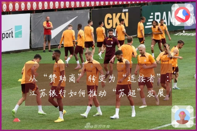 从“赞助商”转变为“连接者”：江苏银行如何推动“苏超”发展