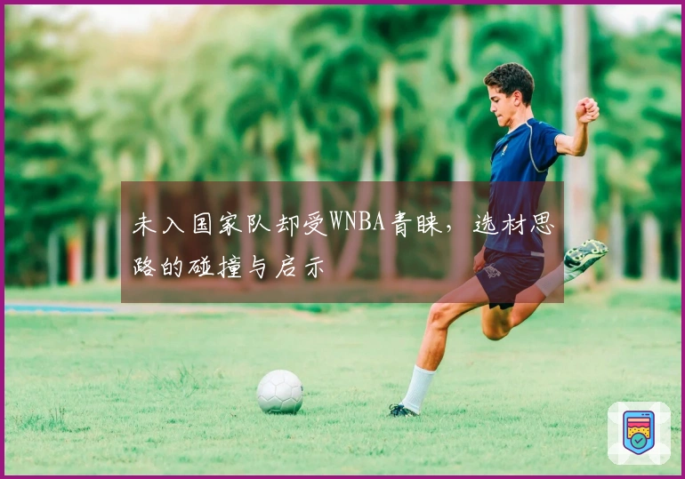 未入国家队却受WNBA青睐，选材思路的碰撞与启示