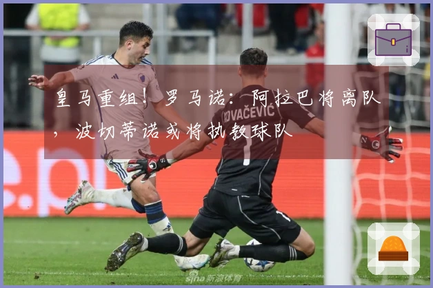 皇马重组！罗马诺：阿拉巴将离队，波切蒂诺或将执教球队